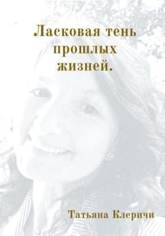 Обложка книги «Ласковая тень прошлых жизней» — Татьяна Клеричи
