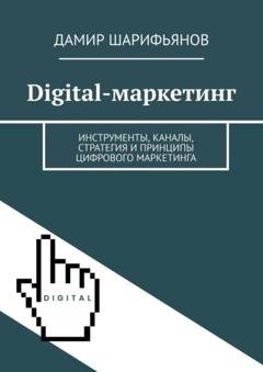 Обложка книги «Digital-маркетинг. Инструменты, каналы, стратегия и принципы цифрового маркетинга» — Дамир Шарифьянов