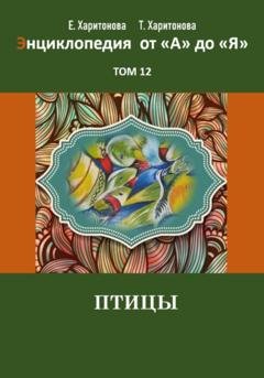 Обложка книги «Энциклопедия сказок и историй от А до Я. Птицы. Том 12» — Елена Павловна Харитонова