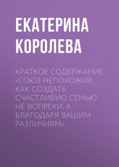Обложка книги «Краткое содержание «Союз непохожих. Как создать счастливую семью не вопреки, а благодаря вашим различиям»» — Екатерина Королева