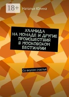 Обложка книги «Хламида на Монаде и другие происшествия в Московском бестиарии. Со вкусом счастья» — Наталья Юлина