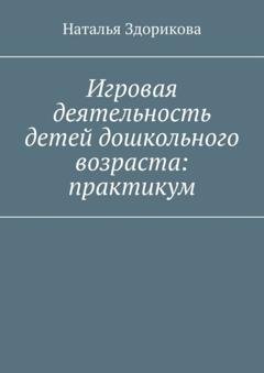 Обложка книги «Игровая деятельность детей дошкольного возраста: практикум» — Наталья Здорикова