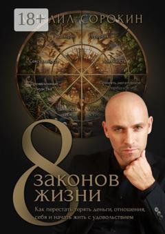Обложка книги «8 законов жизни. Как перестать терять деньги, отношения, себя и начать жить с удовольствием» — Михаил Сорокин