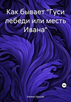 Обложка книги «Как бывает «Гуси лебеди или месть Ивана»» — Калина Горькая