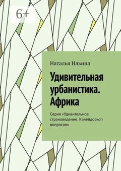 Обложка книги «Удивительная урбанистика. Африка. Серия «Удивительное страноведение. Калейдоскоп вопросов»» — Наталья Ильина