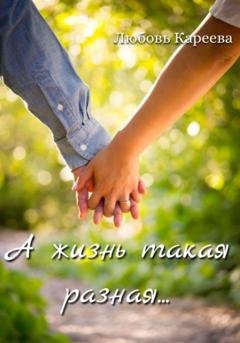 Обложка книги «А жизнь такая разная…» — Любовь Кареева