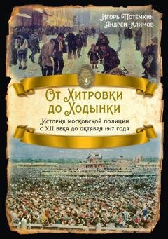 Обложка книги «От Хитровки до Ходынки. История московской полиции с XII века до октября 1917 года» — Игорь Потёмкин