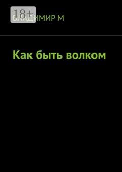 Обложка книги «Как быть волком» — Владимир М