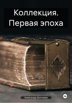 Обложка книги «Коллекция. Первая эпоха» — Александр Сергеевич Долгирев