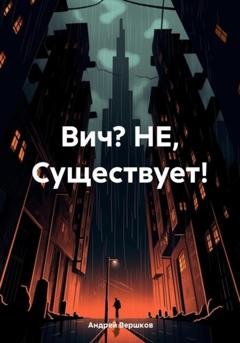 Обложка книги «Вич? НЕ, Существует!» — Андрей Владимирович Вершков