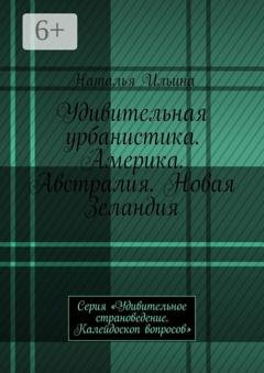 Обложка книги «Удивительная урбанистика. Америка. Австралия. Новая Зеландия. Серия «Удивительное страноведение. Калейдоскоп вопросов»» — Наталья Ильина