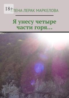Обложка книги «Я унесу четыре части горя…» — Елена Лерак Маркелова