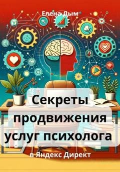 Обложка книги «Секреты продвижения услуг психолога в Яндекс Директ» — Елена Дым