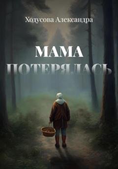Обложка книги «Мама потерялась» — Александра Ходусова
