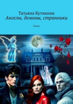 Обложка книги «Ангелы, демоны, странники. Роман» — Татьяна Кутикина