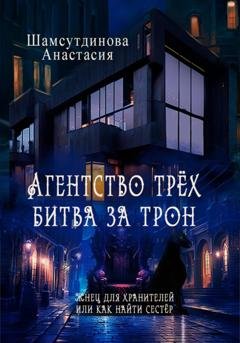 Обложка книги «Агентство трех. Битва за трон» — Анастасия Рауфовна Шамсутдинова
