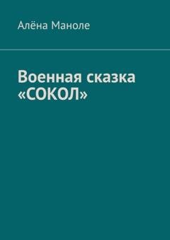 Обложка книги «Военная сказка «Сокол»» — Алёна Маноле