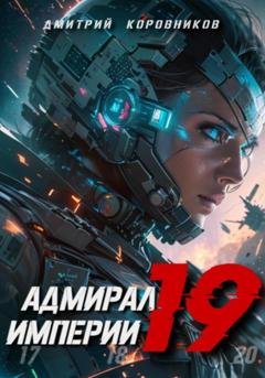 Обложка книги «Адмирал Империи – 19» — Дмитрий Николаевич Коровников