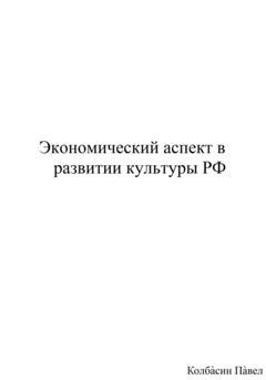 Обложка книги «Экономический аспект в развитии культуры РФ» — Павел Колбасин