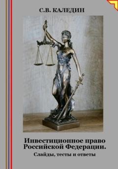 Обложка книги «Инвестиционное право Российской Федерации. Слайды, тесты и ответы» — Сергей Каледин