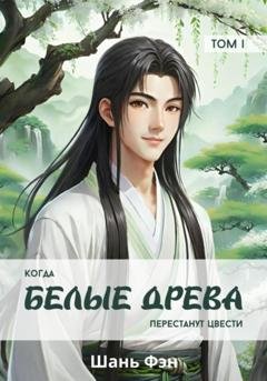 Обложка книги «Когда белые древа перестанут цвести. Том первый» — Шань Фэн