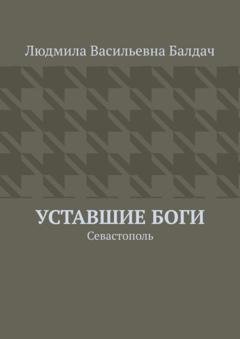 Обложка книги «Уставшие Боги. Севастополь» — Людмила Васильевна Балдач