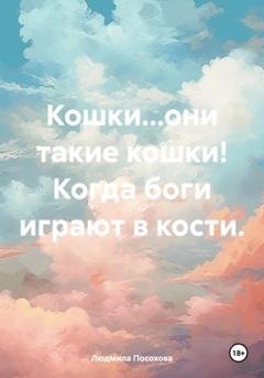 Обложка книги «Кошки… они такие кошки! Когда боги играют в кости» — Людмила Посохова