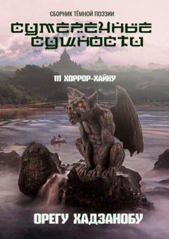 Обложка книги «Сумеречные сущности. 111 хоррор-хайку. Сборник тёмной поэзии» — Орегу Хадзанобу
