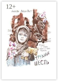 Обложка книги «Трудные шесть. Истории о людях, войне и тихих подвигах» — Любовь Люша-Райт