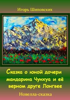 Обложка книги «Сказка о юной дочери мандарина Чунхуа и её верном друге Лонгвее» — Игорь Дасиевич Шиповских