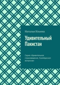 Обложка книги «Удивительный Пакистан. Серия «Удивительное страноведение. Калейдоскоп вопросов»» — Наталья Ильина