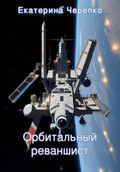 Обложка книги «Орбитальный реваншист» — Екатерина Черепко