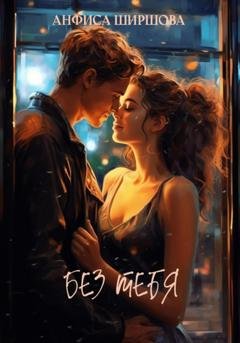 Обложка книги «Без тебя» — Анфиса Ширшова