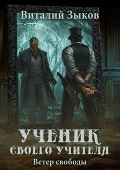 Обложка книги «Ученик своего учителя. Ветер свободы» — Виталий Зыков