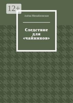 Обложка книги «Следствие для «чайников»» — Алёна Михайловская