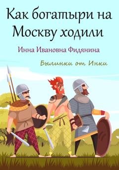 Обложка книги «Как богатыри на Москву ходили» — Инна Ивановна Фидянина
