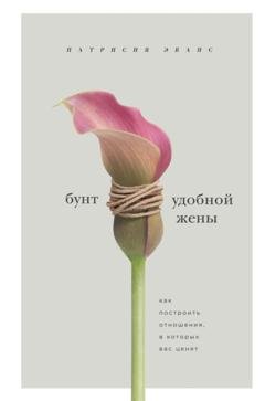 Обложка книги «Бунт удобной жены. Как построить отношения, в которых вас ценят» — Патрисия Эванс