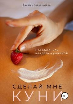 Обложка книги «Сделай мне куни. Пособие, как владеть мужчиной» — Заметки порно-актёра
