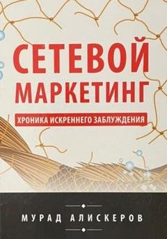 Обложка книги «Сетевой маркетинг. Хроника искреннего заблуждения» — Мурад Сидярович Алискеров