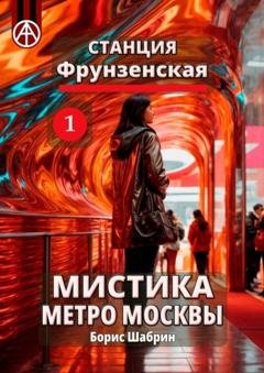 Обложка книги «Станция Фрунзенская 1. Мистика метро Москвы» — Борис Шабрин