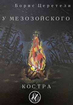 Обложка книги «У мезозойского костра» — Борис Церетели