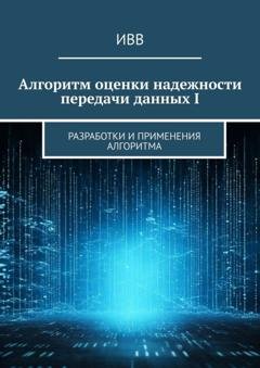Обложка книги «Алгоритм оценки надежности передачи данных I. Разработки и применения алгоритма» — ИВВ