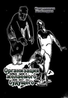 Обложка книги «Организация желаемого будущего» — Константин Шабалдин