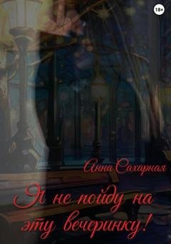 Обложка книги «Я не пойду на эту вечеринку!» — Анна Сахарная