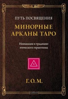 Обложка книги «Минорные Арканы Таро: Путь посвящения. Инициация в традицию этического герметизма» — Григорий Оттонович Мёбес (Г.О.М.)
