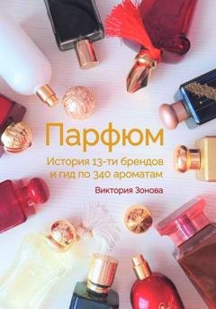 Обложка книги «Парфюм. История 13-ти брендов и гид по 340 ароматам» — Виктория Зонова
