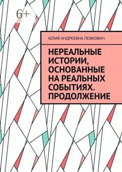 Обложка книги «Нереальные истории, основанные на реальных событиях. Продолжение» — Юлия Андреевна Пеякович