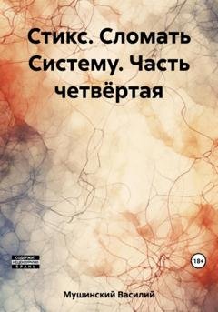 Обложка книги «Стикс. Сломать Систему. Часть четвёртая» — Василий Мушинский