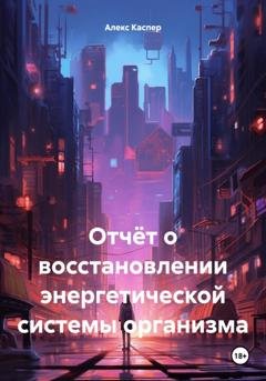 Обложка книги «Отчёт о восстановлении энергетической системы организма» — Алекс Каспер