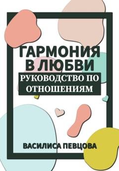 Обложка книги «Гармония в любви. Руководство по отношениям» — Василиса Певцова